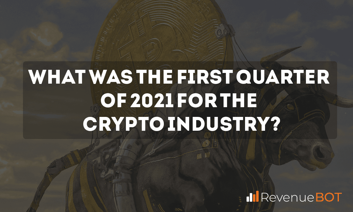 What Was Q1 2021 Like for the Crypto Industry?
