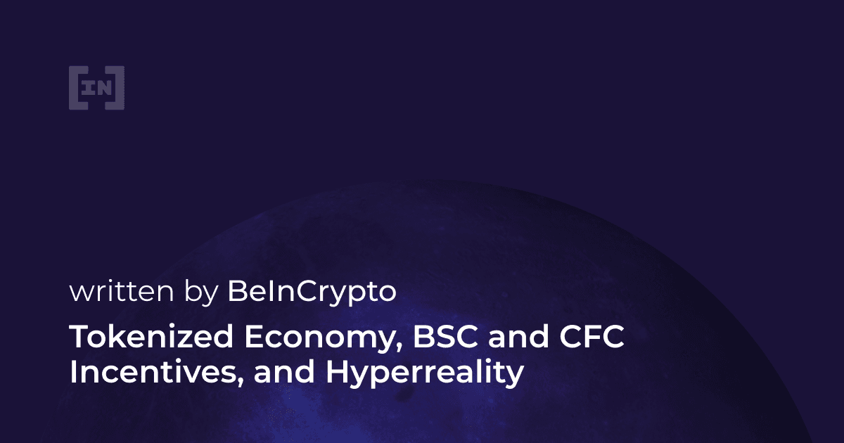 Tokenized Economy, BSC and CFC Incentives, and Hyperreality; How Blockchain Will Redefine the Future